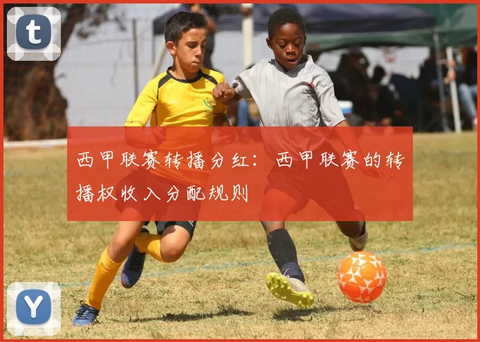 西甲联赛转播分红：西甲联赛的转播权收入分配规则