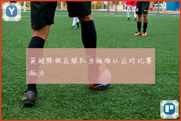 英超降级区球队为何难以应对比赛压力