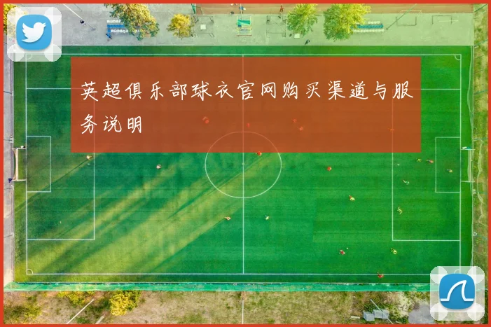 英超俱乐部球衣官网购买渠道与服务说明