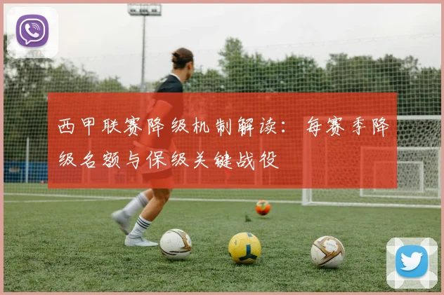 西甲联赛降级机制解读：每赛季降级名额与保级关键战役