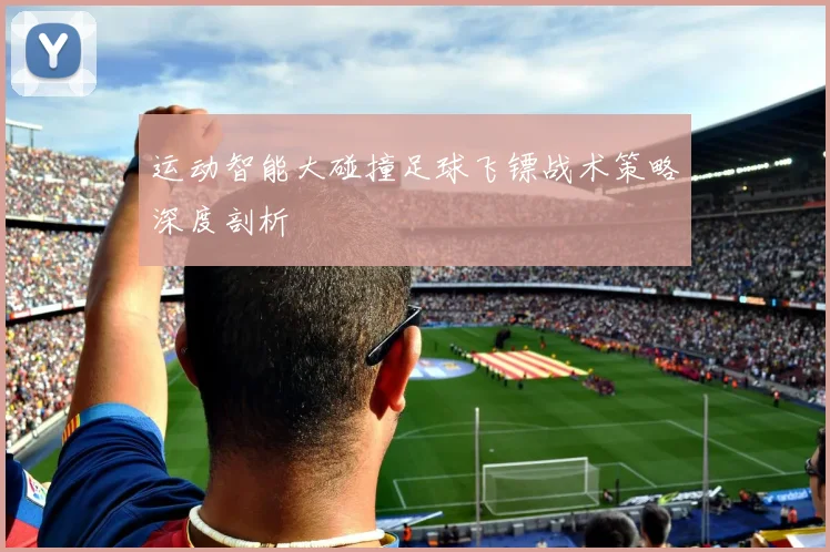 运动智能大碰撞足球飞镖战术策略深度剖析