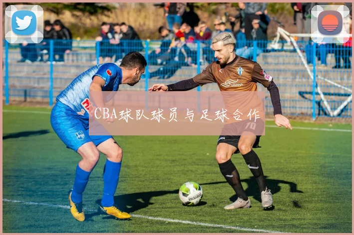 CBA球队球员与足球合作