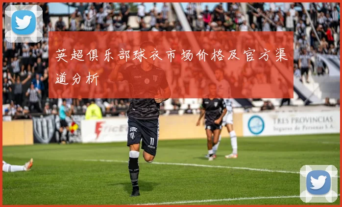 英超俱乐部球衣市场价格及官方渠道分析
