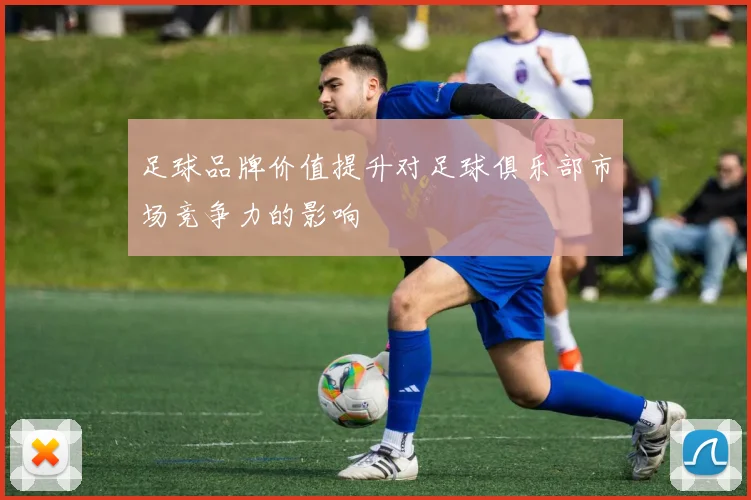 足球品牌价值提升对足球俱乐部市场竞争力的影响