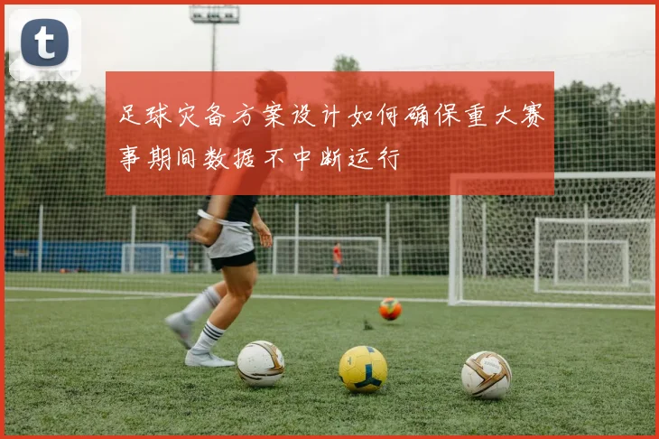 足球灾备方案设计如何确保重大赛事期间数据不中断运行