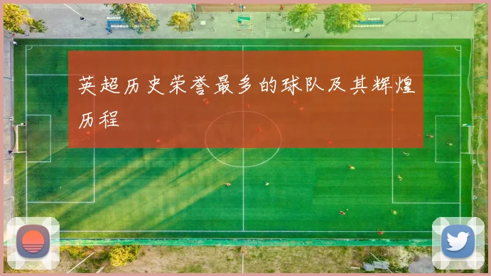 英超历史荣誉最多的球队及其辉煌历程