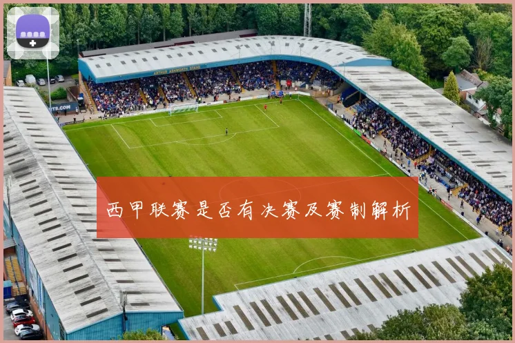 西甲联赛是否有决赛及赛制解析