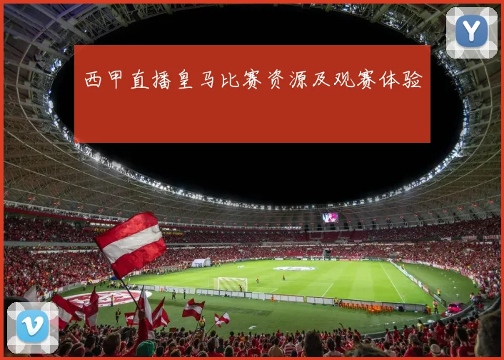西甲直播皇马比赛资源及观赛体验