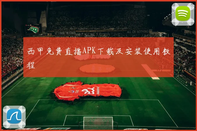 西甲免费直播APK下载及安装使用教程